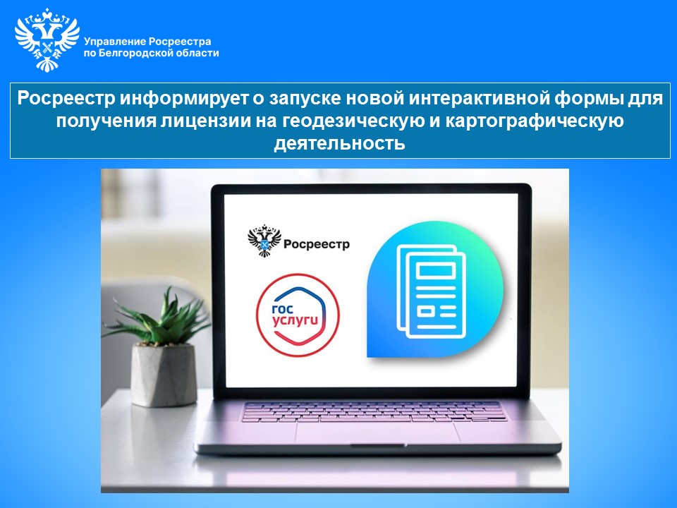Росреестр информирует о запуске новой интерактивной формы для получения лицензии на геодезическую и картографическую.